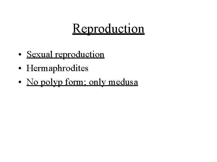 Reproduction • Sexual reproduction • Hermaphrodites • No polyp form; only medusa 