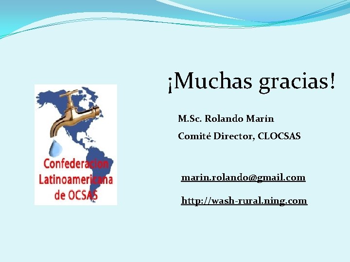 ¡Muchas gracias! M. Sc. Rolando Marín Comité Director, CLOCSAS marin. rolando@gmail. com http: //wash-rural.