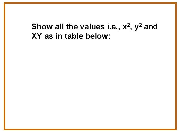 Show all the values i. e. , x 2, y 2 and XY as