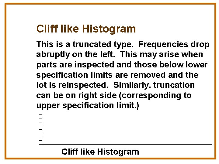 Cliff like Histogram This is a truncated type. Frequencies drop abruptly on the left.