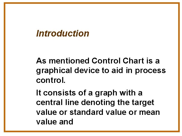 Introduction As mentioned Control Chart is a graphical device to aid in process control.