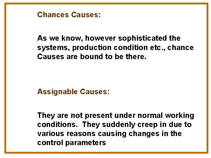 Chances Causes: As we know, however sophisticated the systems, production condition etc. , chance