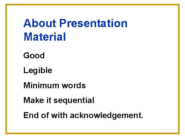 About Presentation Material Good Legible Minimum words Make it sequential End of with acknowledgement.