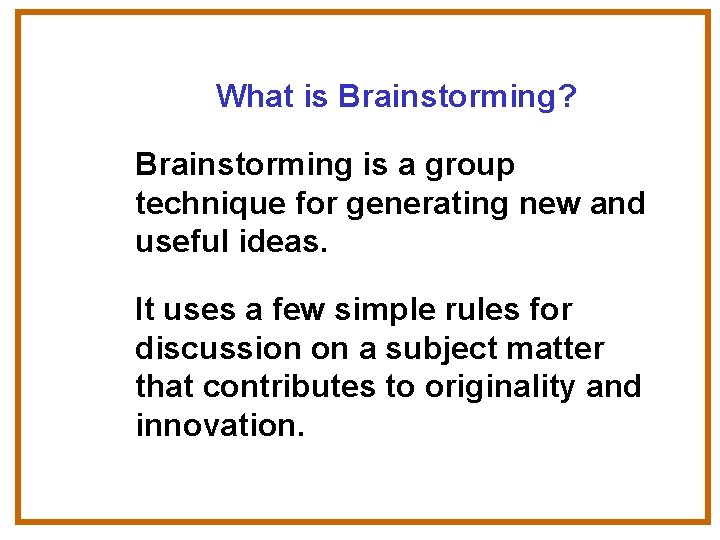 What is Brainstorming? Brainstorming is a group technique for generating new and useful ideas.