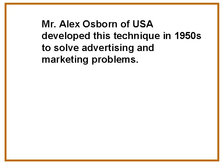 Mr. Alex Osborn of USA developed this technique in 1950 s to solve advertising