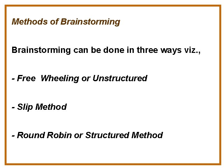 Methods of Brainstorming can be done in three ways viz. , - Free Wheeling