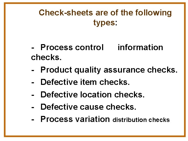Check-sheets are of the following types: - Process control information checks. - Product quality