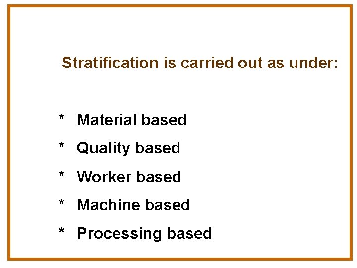 Stratification is carried out as under: * Material based * Quality based * Worker