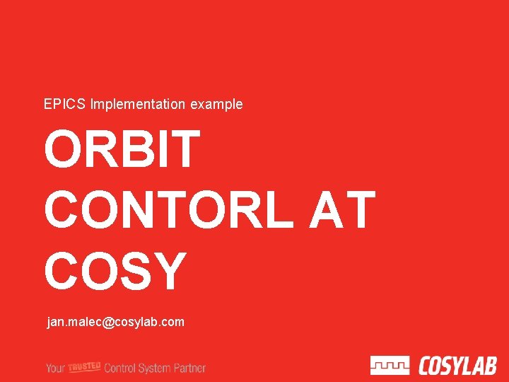 EPICS Implementation example ORBIT CONTORL AT COSY jan. malec@cosylab. com 