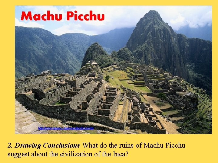 Machu Picchu http: //www. history. com/topics/machu-picchu 2. Drawing Conclusions What do the ruins of