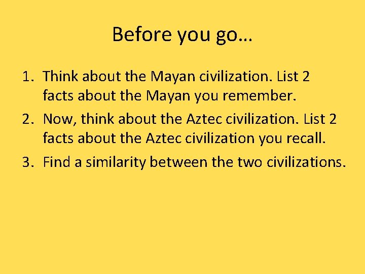 Before you go… 1. Think about the Mayan civilization. List 2 facts about the