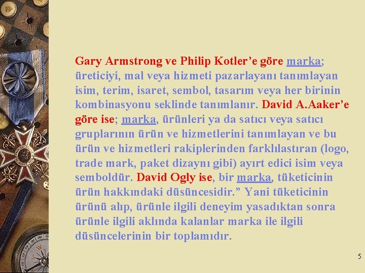 Gary Armstrong ve Philip Kotler’e göre marka; üreticiyi, mal veya hizmeti pazarlayanı tanımlayan isim,