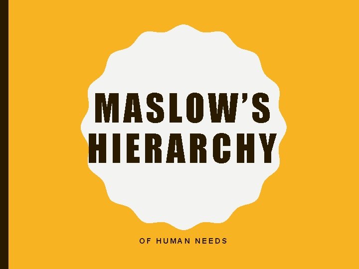 MASLOW’S HIERARCHY OF HUMAN NEEDS 