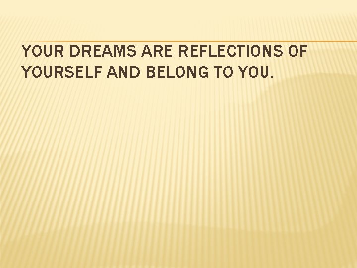 YOUR DREAMS ARE REFLECTIONS OF YOURSELF AND BELONG TO YOU. 