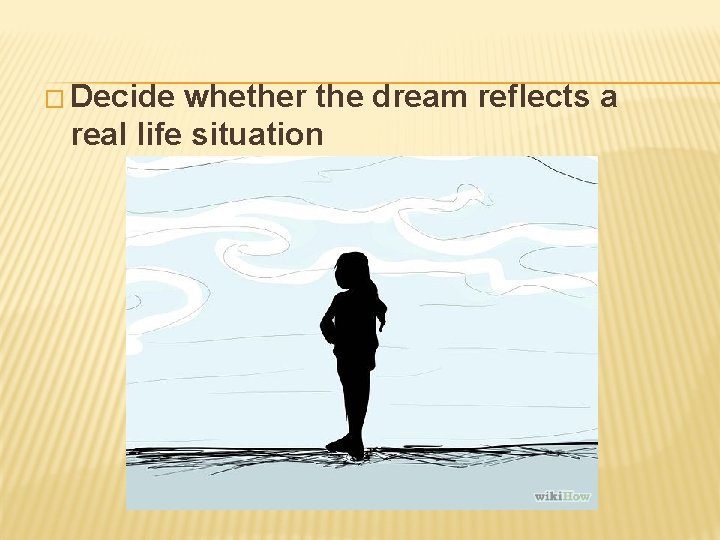 � Decide whether the dream reflects a real life situation 