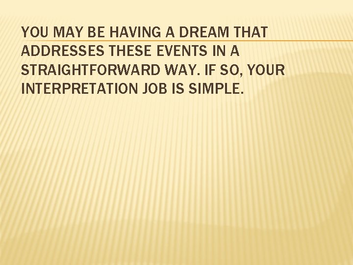 YOU MAY BE HAVING A DREAM THAT ADDRESSES THESE EVENTS IN A STRAIGHTFORWARD WAY.