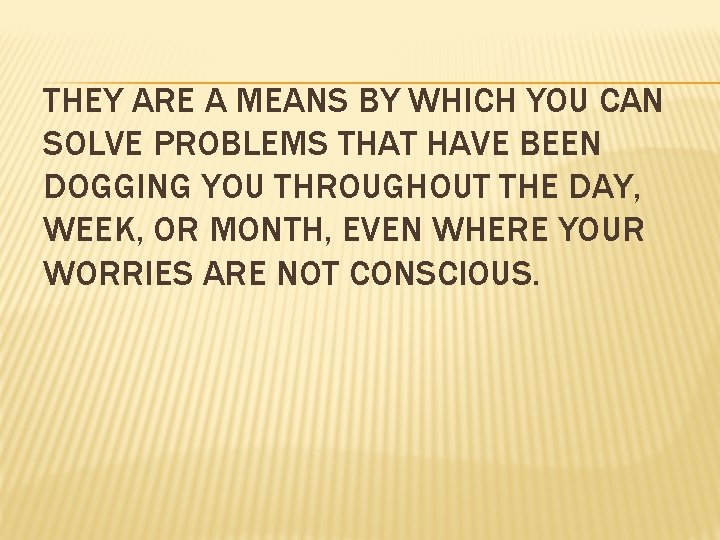 THEY ARE A MEANS BY WHICH YOU CAN SOLVE PROBLEMS THAT HAVE BEEN DOGGING