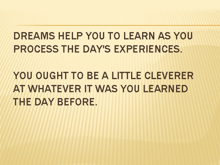 DREAMS HELP YOU TO LEARN AS YOU PROCESS THE DAY'S EXPERIENCES. YOU OUGHT TO