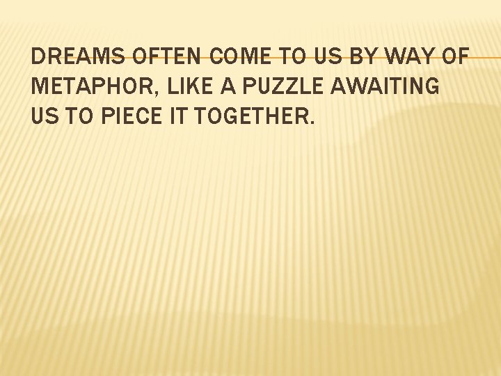 DREAMS OFTEN COME TO US BY WAY OF METAPHOR, LIKE A PUZZLE AWAITING US