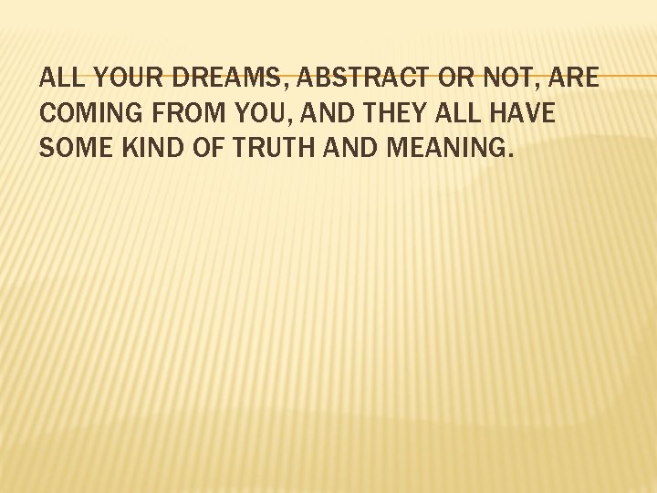 ALL YOUR DREAMS, ABSTRACT OR NOT, ARE COMING FROM YOU, AND THEY ALL HAVE