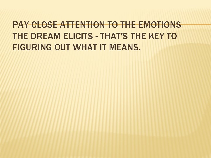 PAY CLOSE ATTENTION TO THE EMOTIONS THE DREAM ELICITS - THAT'S THE KEY TO