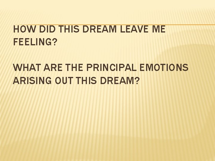 HOW DID THIS DREAM LEAVE ME FEELING? WHAT ARE THE PRINCIPAL EMOTIONS ARISING OUT