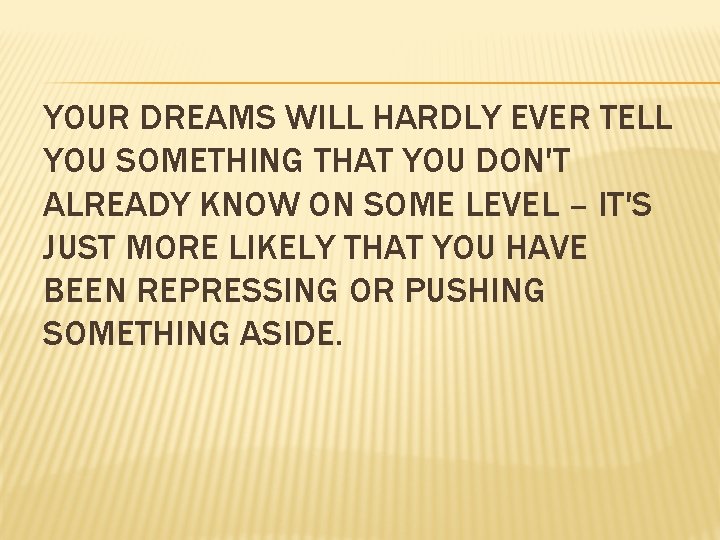 YOUR DREAMS WILL HARDLY EVER TELL YOU SOMETHING THAT YOU DON'T ALREADY KNOW ON