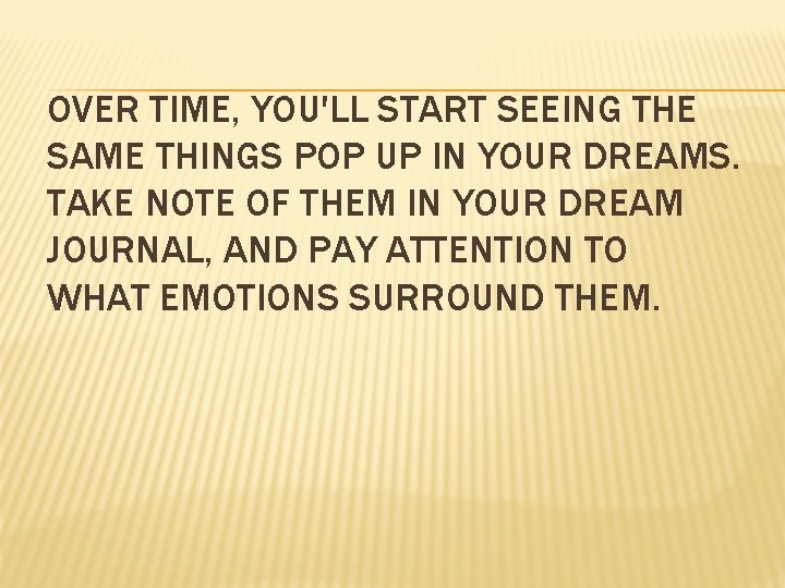 OVER TIME, YOU'LL START SEEING THE SAME THINGS POP UP IN YOUR DREAMS. TAKE