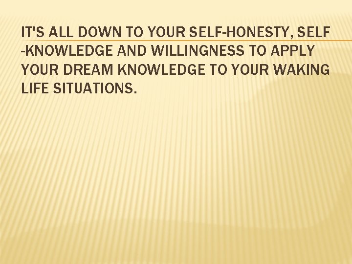 IT'S ALL DOWN TO YOUR SELF-HONESTY, SELF -KNOWLEDGE AND WILLINGNESS TO APPLY YOUR DREAM