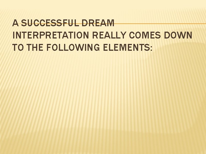 A SUCCESSFUL DREAM INTERPRETATION REALLY COMES DOWN TO THE FOLLOWING ELEMENTS: 