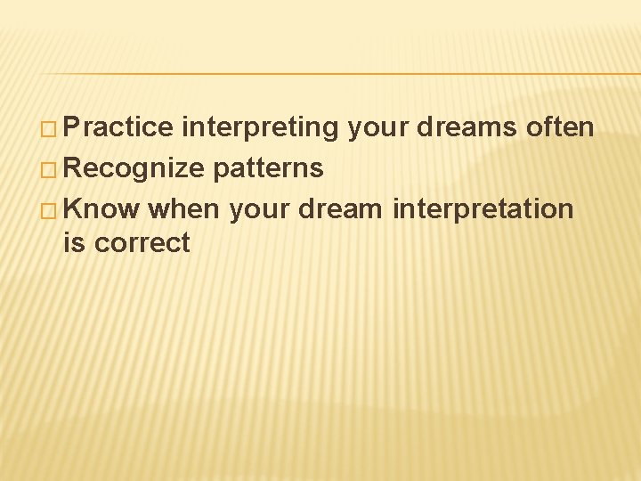 � Practice interpreting your dreams often � Recognize patterns � Know when your dream