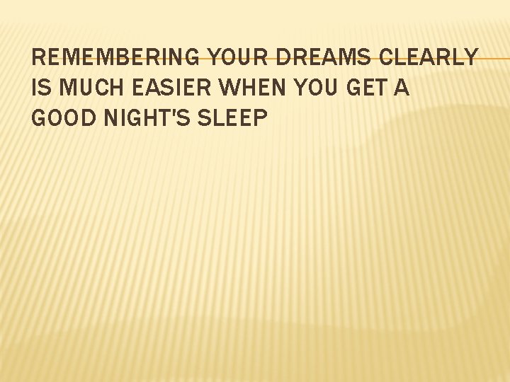 REMEMBERING YOUR DREAMS CLEARLY IS MUCH EASIER WHEN YOU GET A GOOD NIGHT'S SLEEP