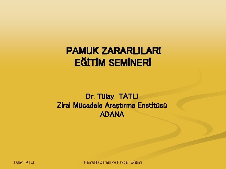 PAMUK ZARARLILARI EĞİTİM SEMİNERİ Dr. Tülay TATLI Zirai Mücadele Araştırma Enstitüsü ADANA Tülay TATLI