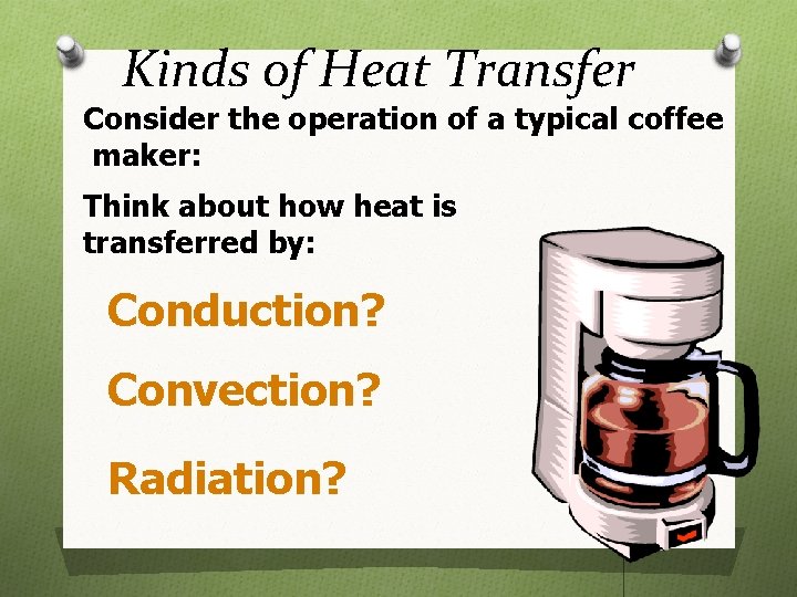 Kinds of Heat Transfer Consider the operation of a typical coffee maker: Think about