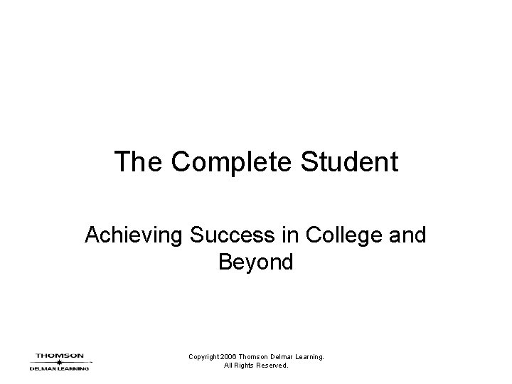 The Complete Student Achieving Success in College and Beyond Copyright 2006 Thomson Delmar Learning.