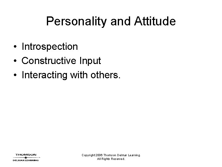 Personality and Attitude • Introspection • Constructive Input • Interacting with others. Copyright 2006