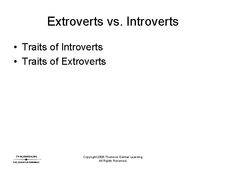 Extroverts vs. Introverts • Traits of Extroverts Copyright 2006 Thomson Delmar Learning. All Rights