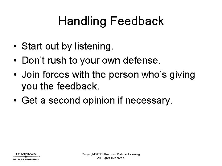 Handling Feedback • Start out by listening. • Don’t rush to your own defense.