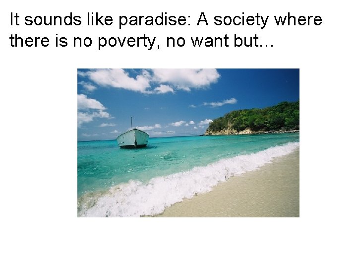 It sounds like paradise: A society where there is no poverty, no want but…