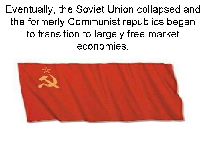 Eventually, the Soviet Union collapsed and the formerly Communist republics began to transition to