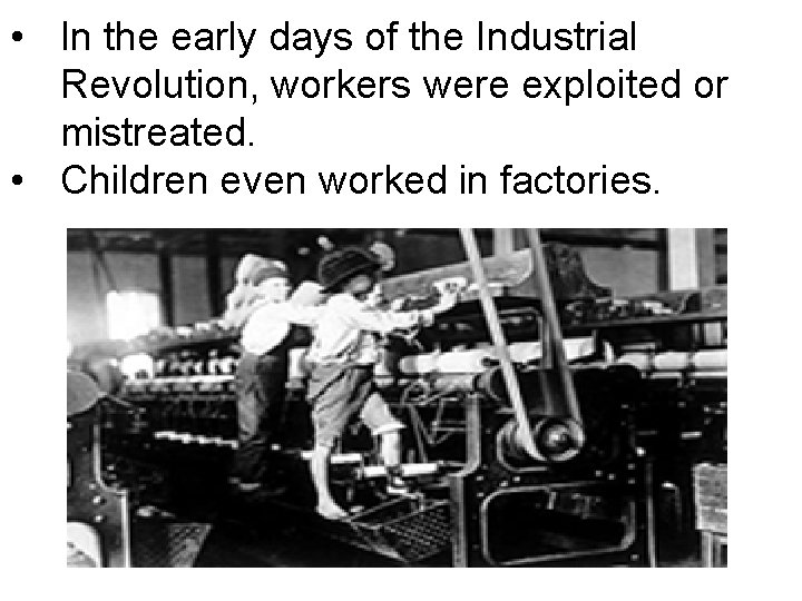  • In the early days of the Industrial Revolution, workers were exploited or