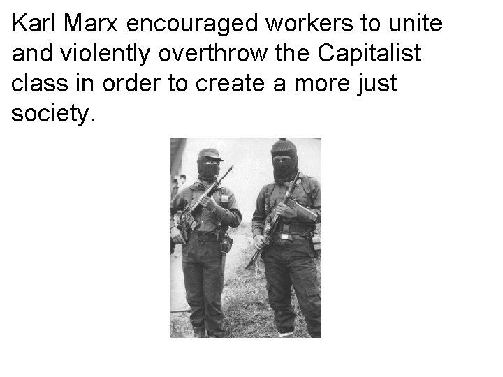 Karl Marx encouraged workers to unite and violently overthrow the Capitalist class in order