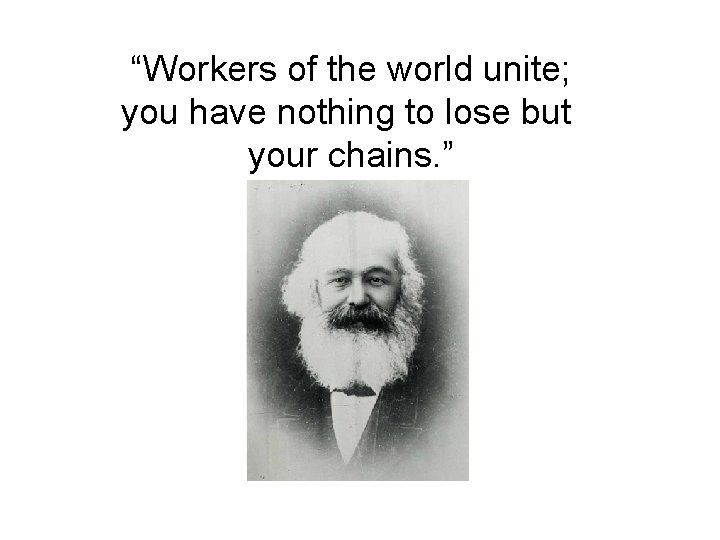 “Workers of the world unite; you have nothing to lose but your chains. ”
