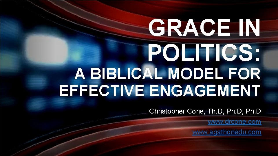 GRACE IN POLITICS: A BIBLICAL MODEL FOR EFFECTIVE ENGAGEMENT Christopher Cone, Th. D, Ph.