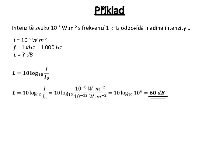 Příklad Intenzitě zvuku 10 -6 W. m-2 s frekvencí 1 k. Hz odpovídá hladina