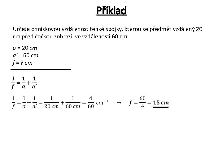 Příklad Určete ohniskovou vzdálenost tenké spojky, kterou se předmět vzdálený 20 cm před čočkou