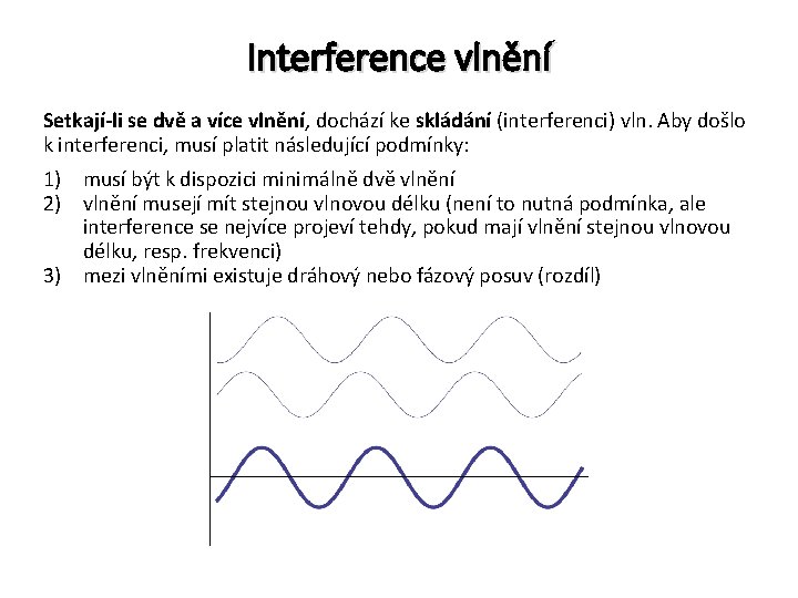 Interference vlnění Setkají-li se dvě a více vlnění, dochází ke skládání (interferenci) vln. Aby