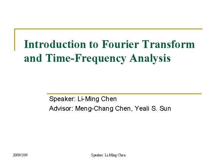 Introduction to Fourier Transform and Time-Frequency Analysis Speaker: Li-Ming Chen Advisor: Meng-Chang Chen, Yeali