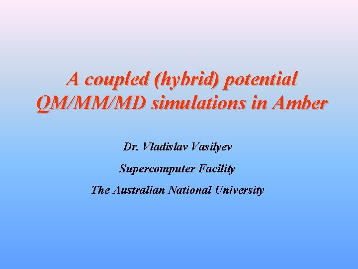 A coupled (hybrid) potential QM/MM/MD simulations in Amber Dr. Vladislav Vasilyev Supercomputer Facility The