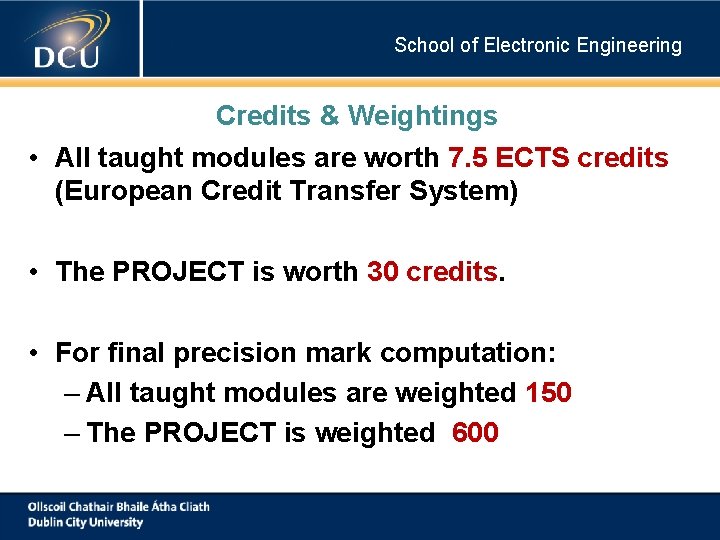 School of Electronic Engineering Credits & Weightings • All taught modules are worth 7. School of Electronic Engineering Credits & Weightings • All taught modules are worth 7.